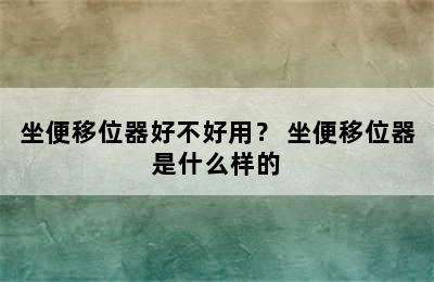 坐便移位器好不好用？ 坐便移位器是什么样的